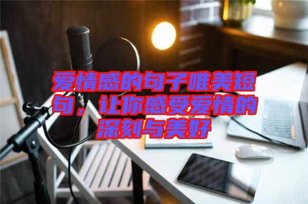 愛情感的句子唯美短句，讓你感受愛情的深刻與美好