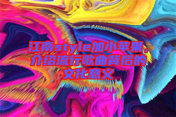 江南style加小蘋(píng)果，介紹流行歌曲背后的文化意義