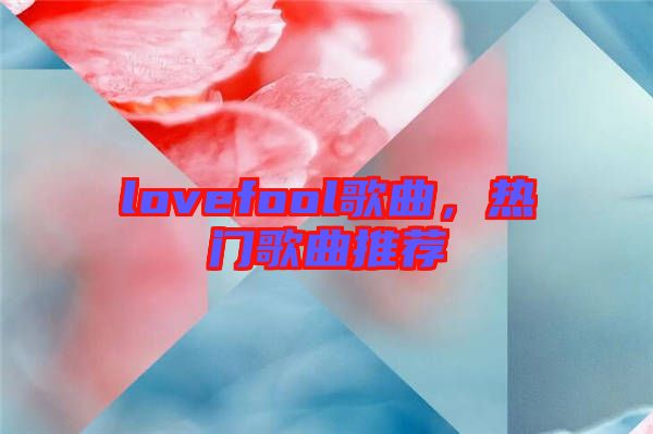 lovefool歌曲，熱門歌曲推薦