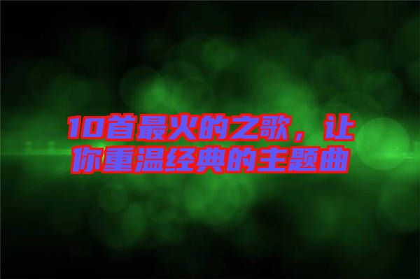 10首最火的之歌，讓你重溫經(jīng)典的主題曲