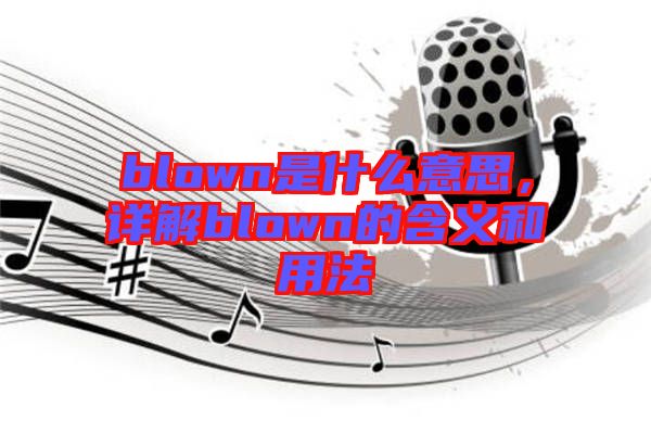 blown是什么意思，詳解blown的含義和用法