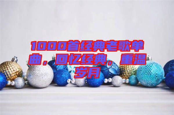 1000首經(jīng)典老歌單曲，回憶經(jīng)典，重溫歲月