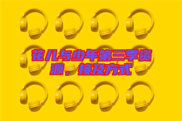 花兒與少年第三季資源，接及方式