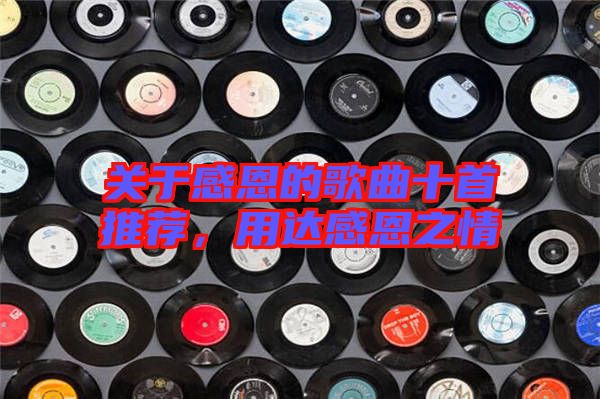 關(guān)于感恩的歌曲十首推薦，用達(dá)感恩之情