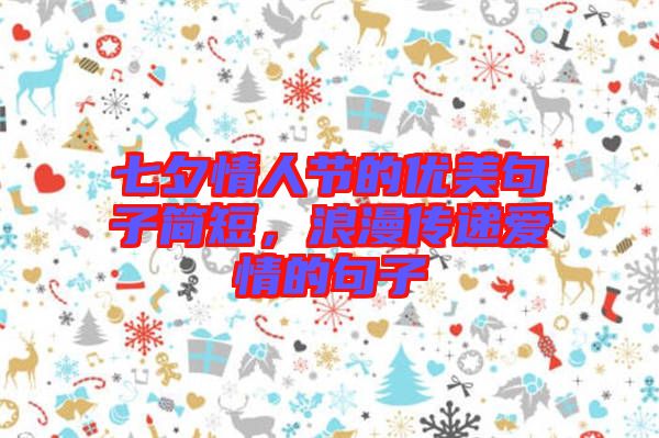 七夕情人節(jié)的優(yōu)美句子簡(jiǎn)短，浪漫傳遞愛情的句子
