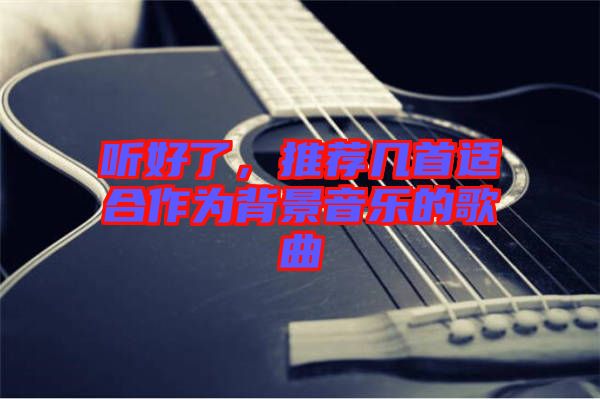 聽好了，推薦幾首適合作為背景音樂的歌曲
