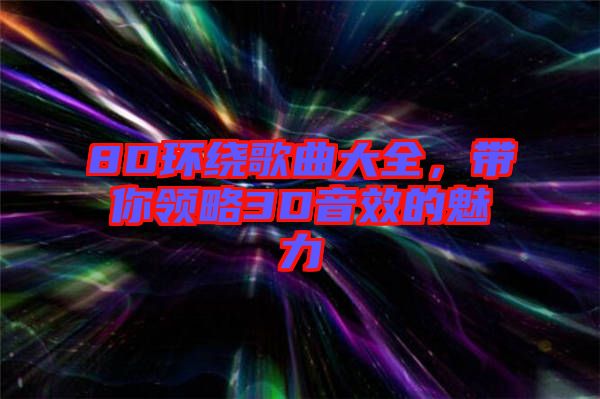 8D環(huán)繞歌曲大全，帶你領略3D音效的魅力