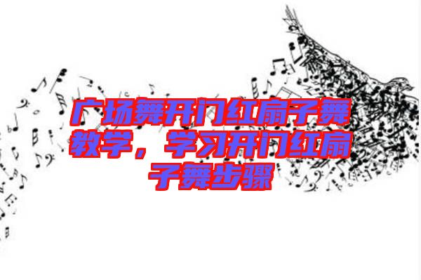 廣場舞開門紅扇子舞教學，學習開門紅扇子舞步驟