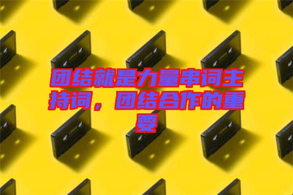 團(tuán)結(jié)就是力量串詞主持詞，團(tuán)結(jié)合作的重要