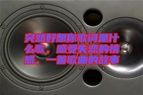 突然好想你歌詞是什么歌，感受失戀的情感，一首歌曲的故事