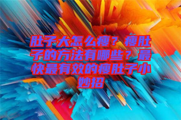 肚子大怎么瘦？瘦肚子的方法有哪些？最快最有效的瘦肚子小妙招