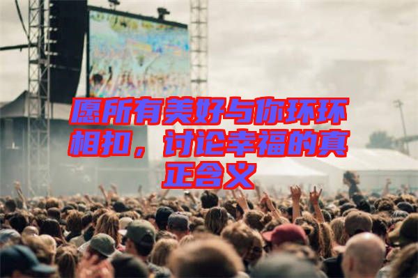 愿所有美好與你環(huán)環(huán)相扣，討論幸福的真正含義