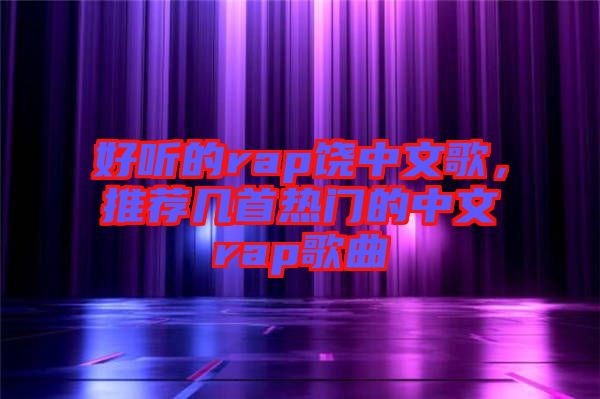 好聽的rap饒中文歌，推薦幾首熱門的中文rap歌曲