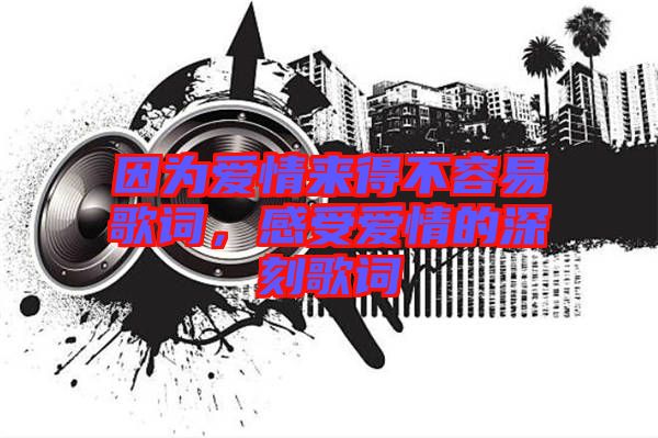 因?yàn)閻矍閬淼貌蝗菀赘柙~，感受愛情的深刻歌詞
