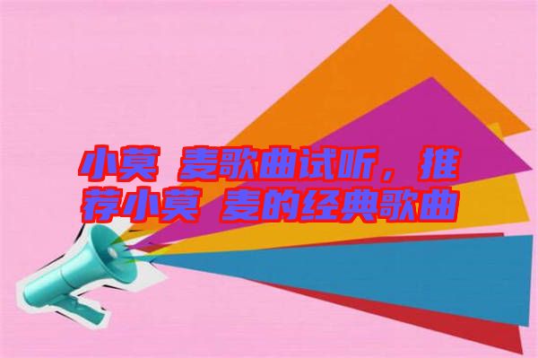 小莫騒麥歌曲試聽，推薦小莫騒麥的經(jīng)典歌曲