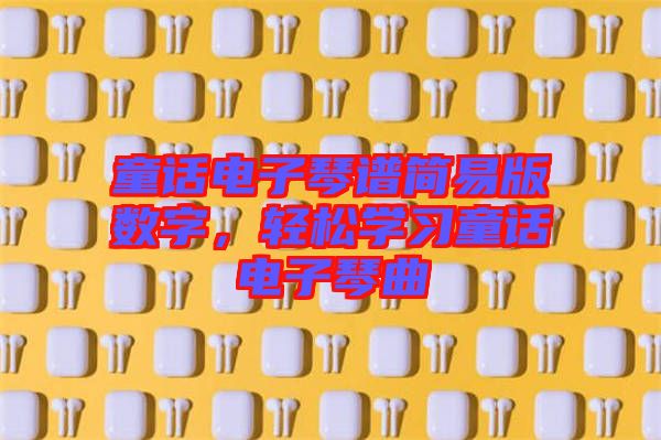 童話電子琴譜簡易版數(shù)字，輕松學習童話電子琴曲