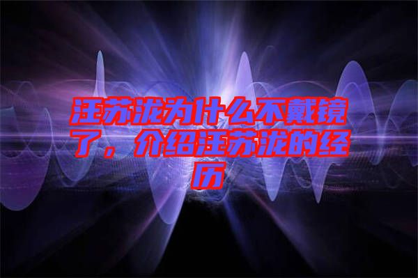 汪蘇瀧為什么不戴鏡了，介紹汪蘇瀧的經(jīng)歷