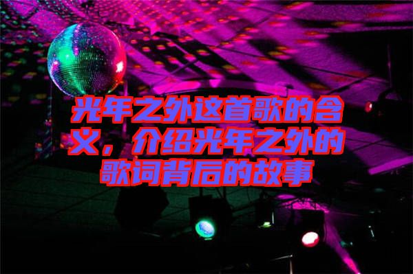 光年之外這首歌的含義，介紹光年之外的歌詞背后的故事