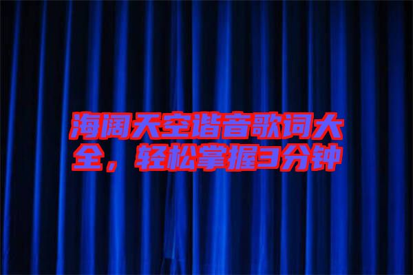 海闊天空諧音歌詞大全，輕松掌握3分鐘