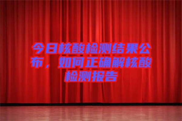 今日核酸檢測結(jié)果公布，如何正確解核酸檢測報告