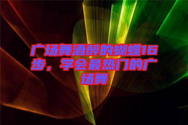 廣場(chǎng)舞酒醉的蝴蝶16步，學(xué)會(huì)最熱門的廣場(chǎng)舞