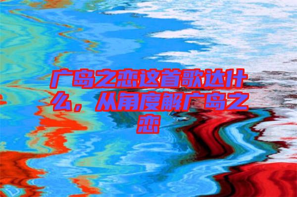 廣島之戀這首歌達(dá)什么，從角度解廣島之戀