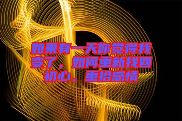 如果有一天你覺(jué)得我變了，如何重新找回初心，重拾感情