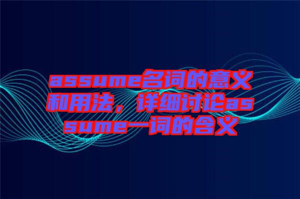 assume名詞的意義和用法，詳細(xì)討論assume一詞的含義