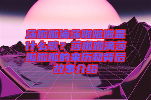 莎啦啦滴莎啦啦啦是什么歌？莎啦啦滴莎啦啦啦的來(lái)歷和背后故事介紹