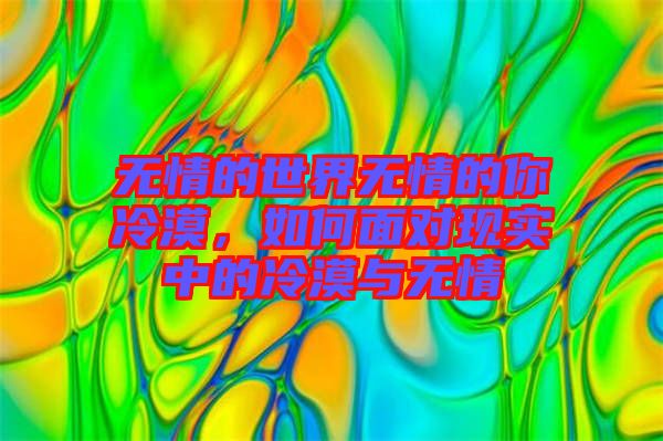 無(wú)情的世界無(wú)情的你冷漠，如何面對(duì)現(xiàn)實(shí)中的冷漠與無(wú)情