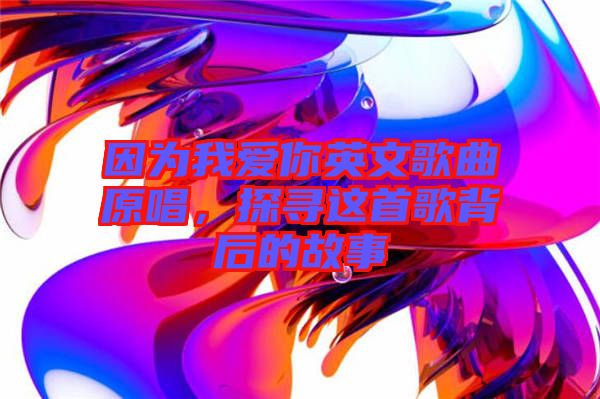 因?yàn)槲覑?ài)你英文歌曲原唱，探尋這首歌背后的故事