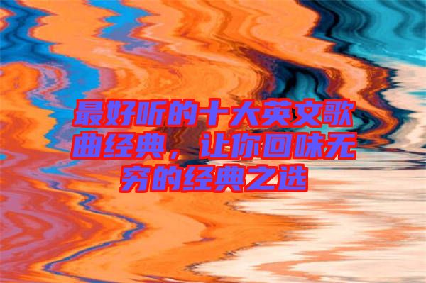 最好聽(tīng)的十大英文歌曲經(jīng)典，讓你回味無(wú)窮的經(jīng)典之選