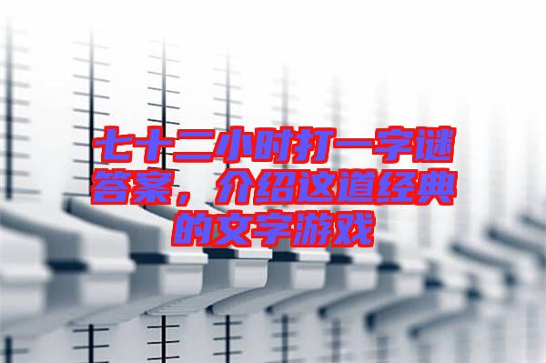七十二小時(shí)打一字謎答案，介紹這道經(jīng)典的文字游戲
