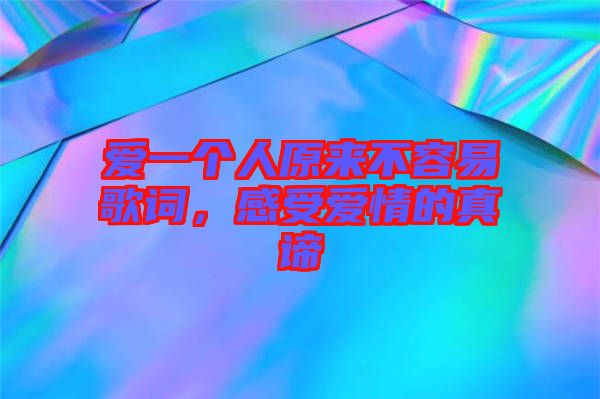 愛一個(gè)人原來不容易歌詞，感受愛情的真諦