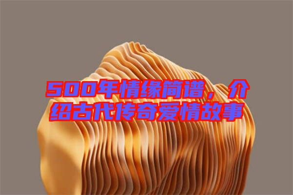 500年情緣簡(jiǎn)譜，介紹古代傳奇愛(ài)情故事
