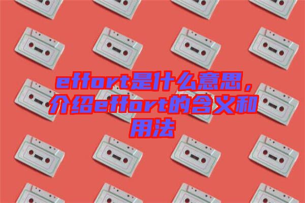 effort是什么意思，介紹effort的含義和用法