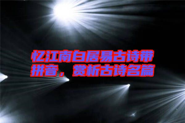 憶江南白居易古詩(shī)帶拼音，賞析古詩(shī)名篇