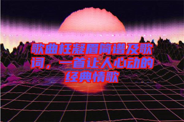 歌曲枉凝眉簡譜及歌詞，一首讓人心動的經(jīng)典情歌