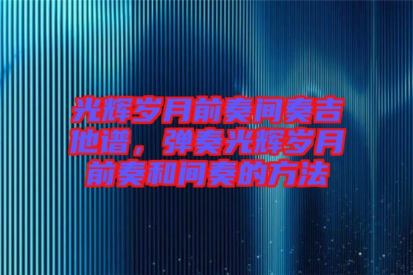 光輝歲月前奏間奏吉他譜，彈奏光輝歲月前奏和間奏的方法