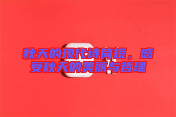 秋天的現(xiàn)代詩簡短，感受秋天的美麗與哲理