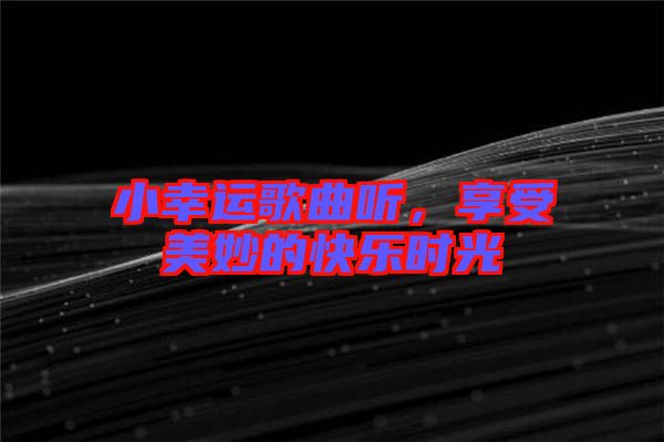 小幸運歌曲聽，享受美妙的快樂時光