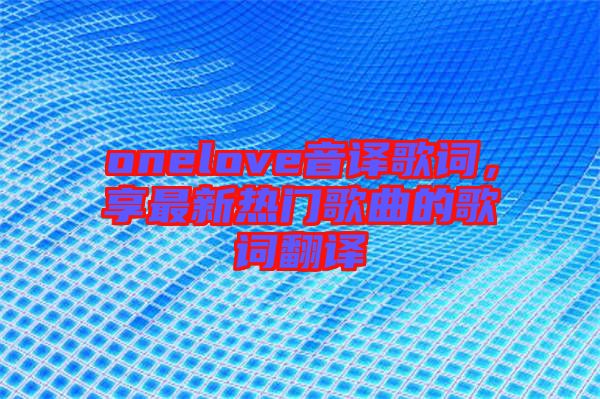 onelove音譯歌詞，享最新熱門歌曲的歌詞翻譯