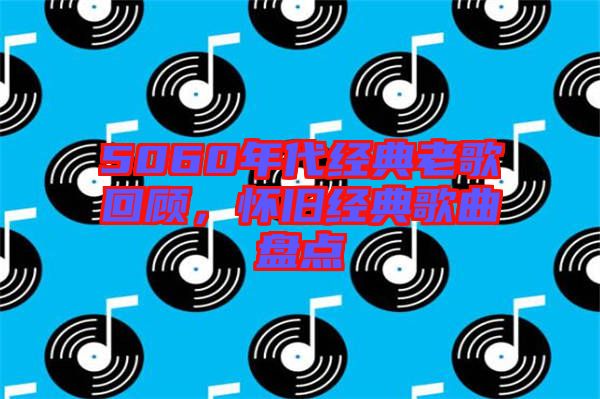 5060年代經(jīng)典老歌回顧，懷舊經(jīng)典歌曲盤點(diǎn)