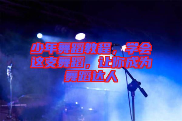 少年舞蹈教程，學(xué)會(huì)這支舞蹈，讓你成為舞蹈達(dá)人
