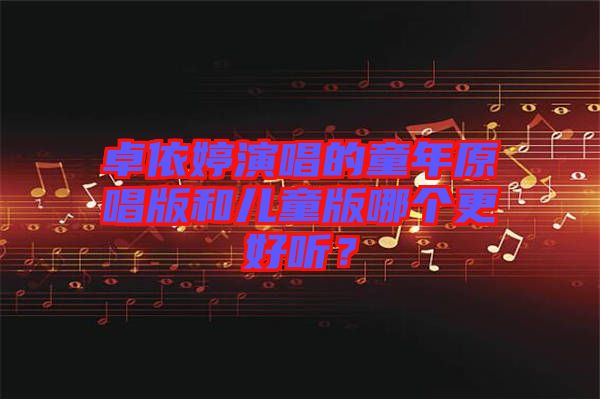 卓依婷演唱的童年原唱版和兒童版哪個更好聽？