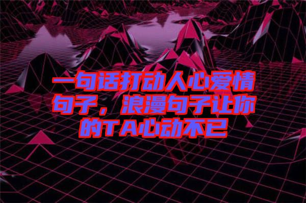 一句話打動(dòng)人心愛情句子，浪漫句子讓你的TA心動(dòng)不已