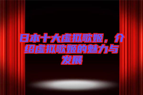 日本十大虛擬歌姬，介紹虛擬歌姬的魅力與發(fā)展