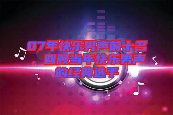 07年快樂男聲前十名，回顧當(dāng)年快樂男聲的經(jīng)典選手