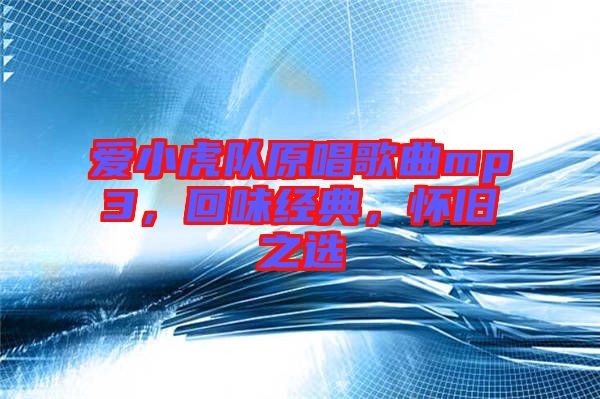 愛(ài)小虎隊(duì)原唱歌曲mp3，回味經(jīng)典，懷舊之選