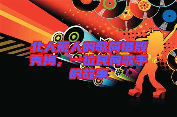 北大荒人的歌簡(jiǎn)譜殷秀梅，一位民間歌手的故事